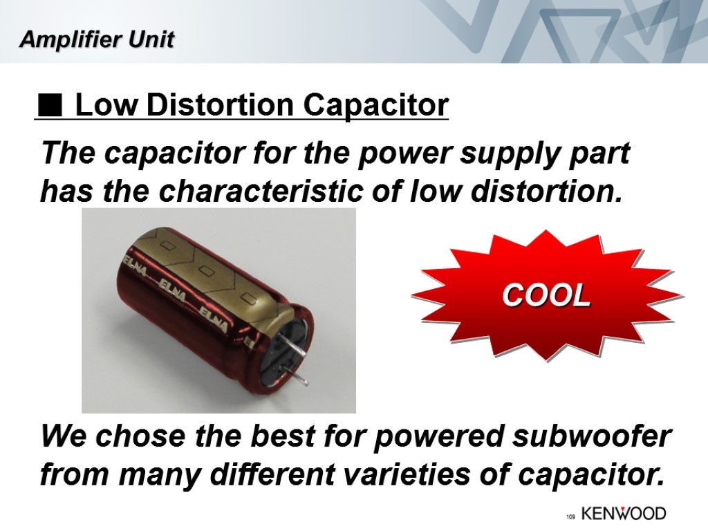 109 Amplifier Unit ■ Low Distortion Capacitor The capacitor for the power supply part